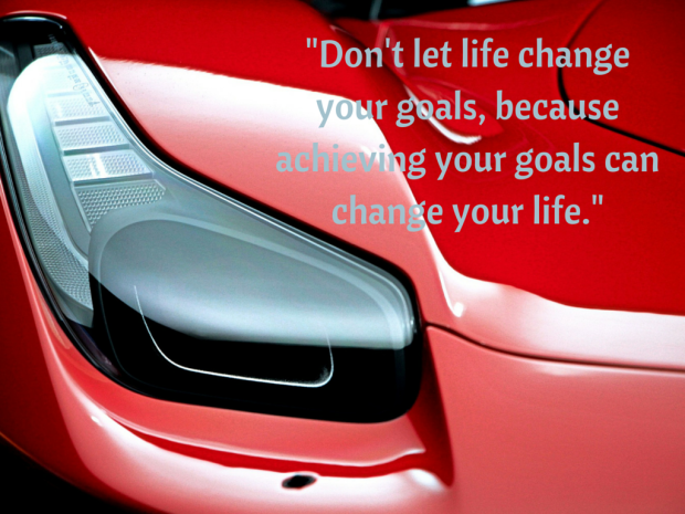 -Don't let life change your goals, because achieving your goals can change your life.-
